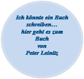 Ellipse: Ich knnte ein Buch schreiben
hier geht es zum 
Buch 
von
Peter Leinitz

